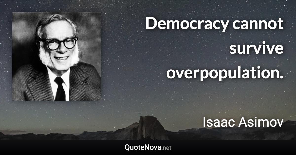 Democracy cannot survive overpopulation. - Isaac Asimov quote