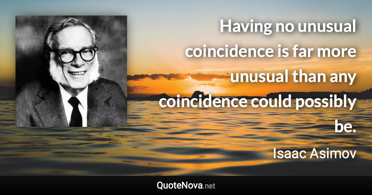 Having no unusual coincidence is far more unusual than any coincidence could possibly be. - Isaac Asimov quote