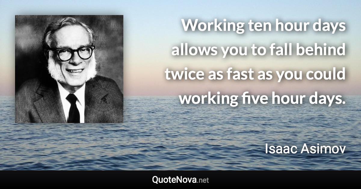 Working ten hour days allows you to fall behind twice as fast as you could working five hour days. - Isaac Asimov quote