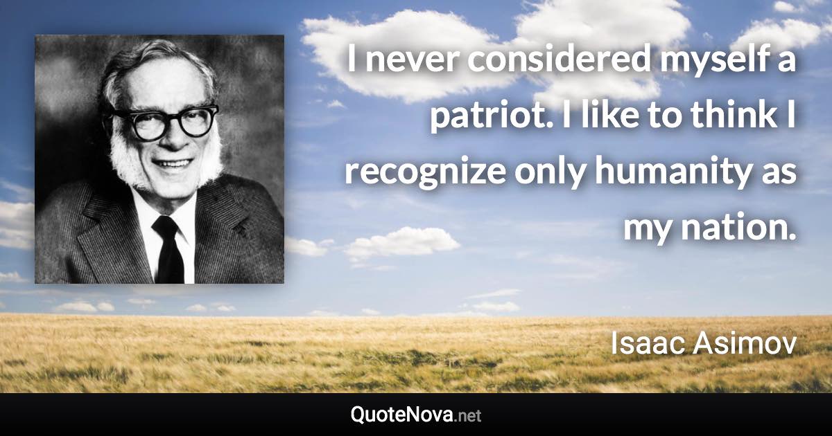 I never considered myself a patriot. I like to think I recognize only humanity as my nation. - Isaac Asimov quote