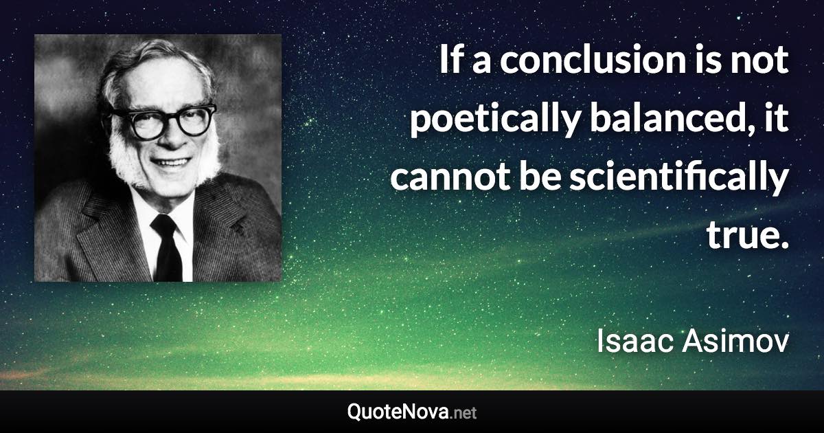 If a conclusion is not poetically balanced, it cannot be scientifically true. - Isaac Asimov quote