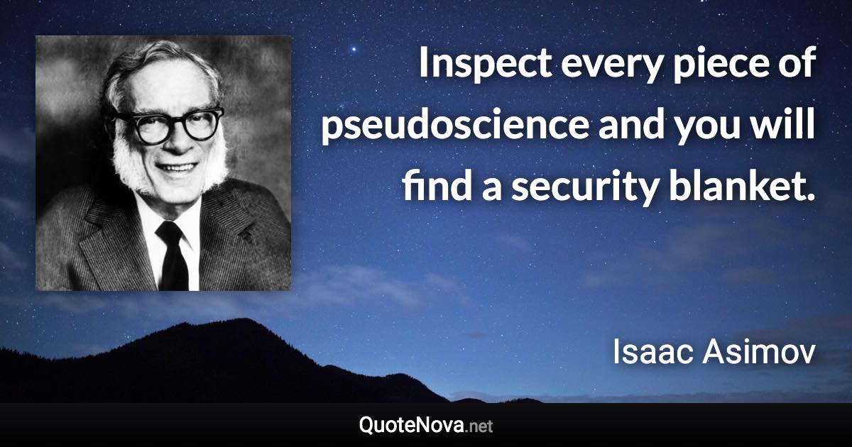 Inspect every piece of pseudoscience and you will find a security blanket. - Isaac Asimov quote