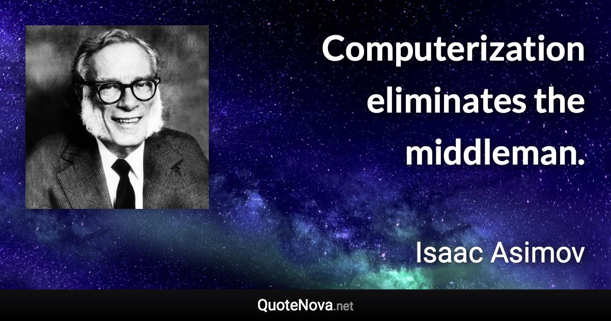 Computerization eliminates the middleman. - Isaac Asimov quote