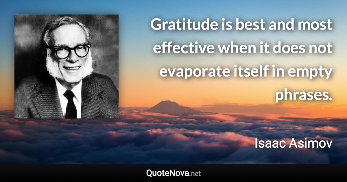 Gratitude is best and most effective when it does not evaporate itself in empty phrases. - Isaac Asimov quote