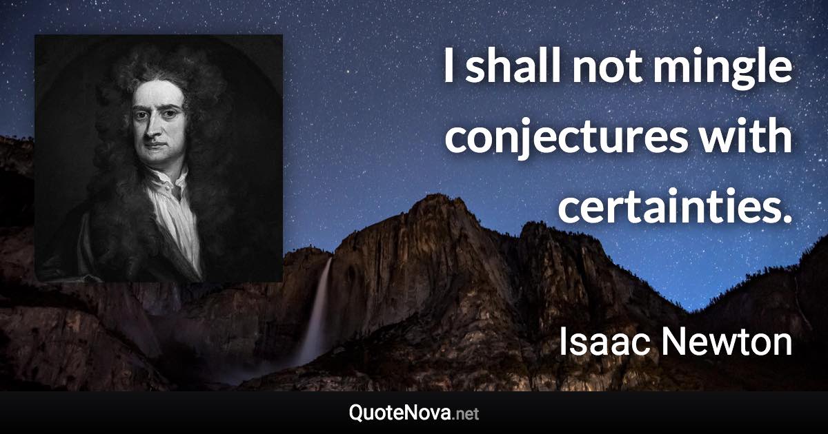 I shall not mingle conjectures with certainties. - Isaac Newton quote