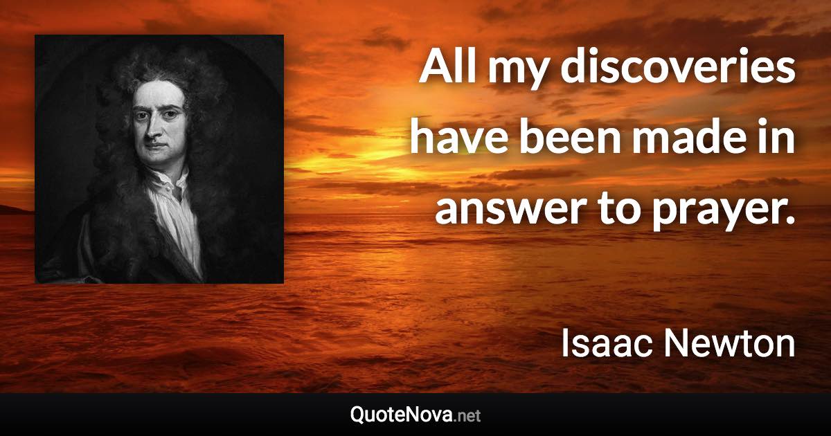 All my discoveries have been made in answer to prayer. - Isaac Newton quote