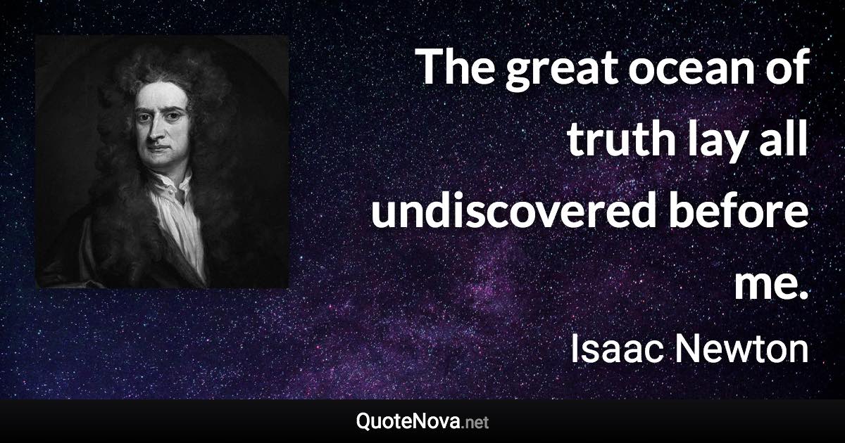 The great ocean of truth lay all undiscovered before me. - Isaac Newton quote