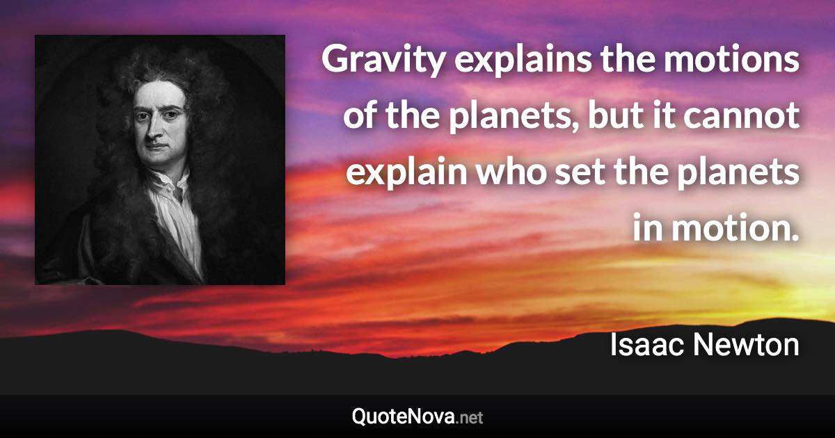 Gravity explains the motions of the planets, but it cannot explain who set the planets in motion. - Isaac Newton quote