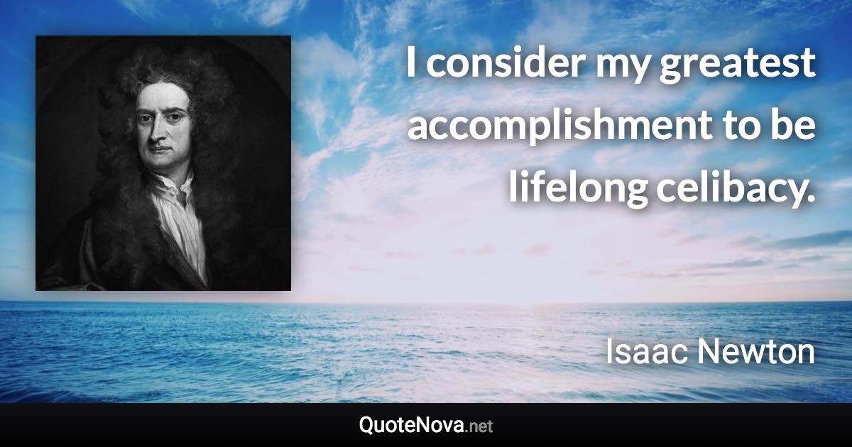 I consider my greatest accomplishment to be lifelong celibacy. - Isaac Newton quote