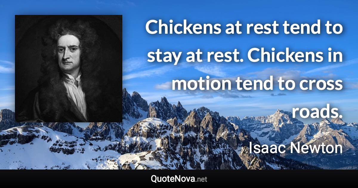 Chickens at rest tend to stay at rest. Chickens in motion tend to cross roads. - Isaac Newton quote