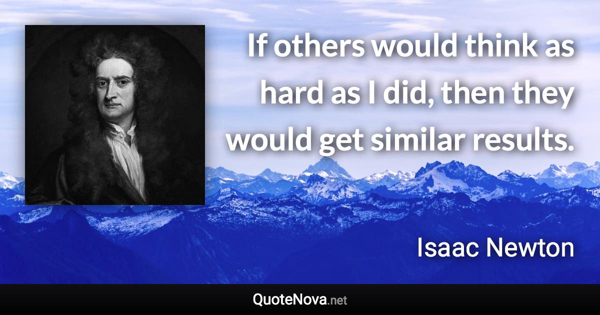 If others would think as hard as I did, then they would get similar results. - Isaac Newton quote