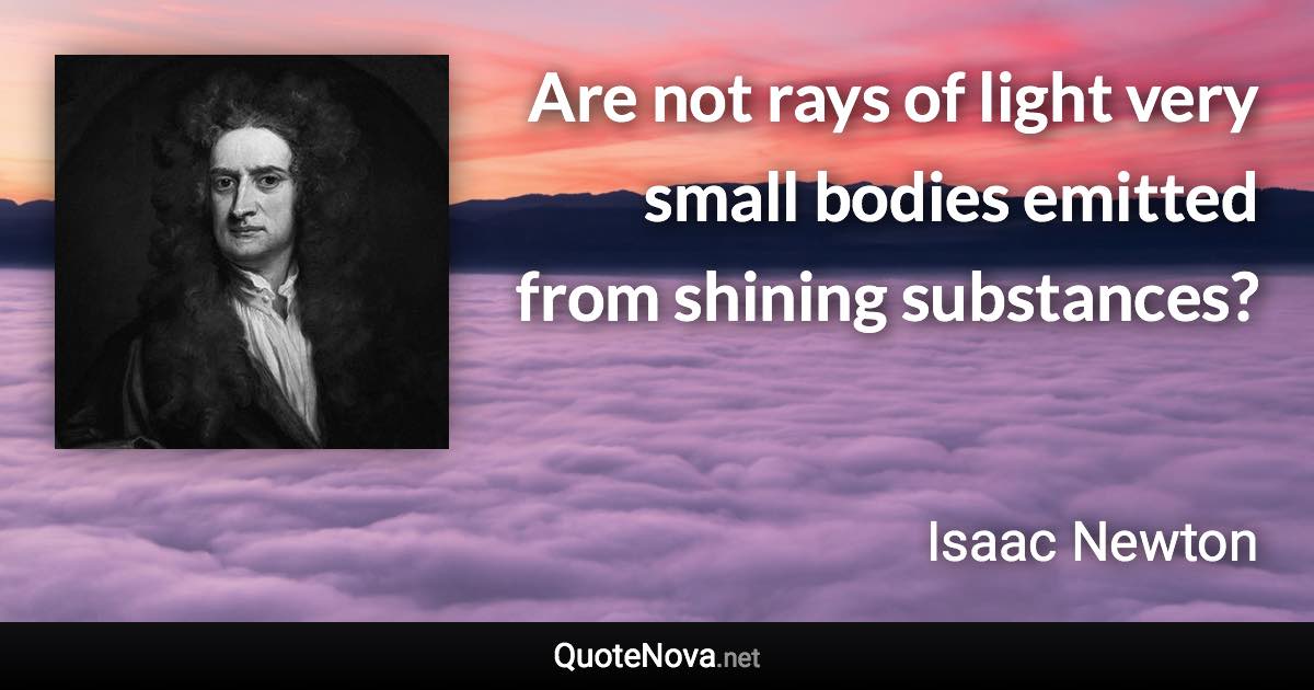 Are not rays of light very small bodies emitted from shining substances? - Isaac Newton quote