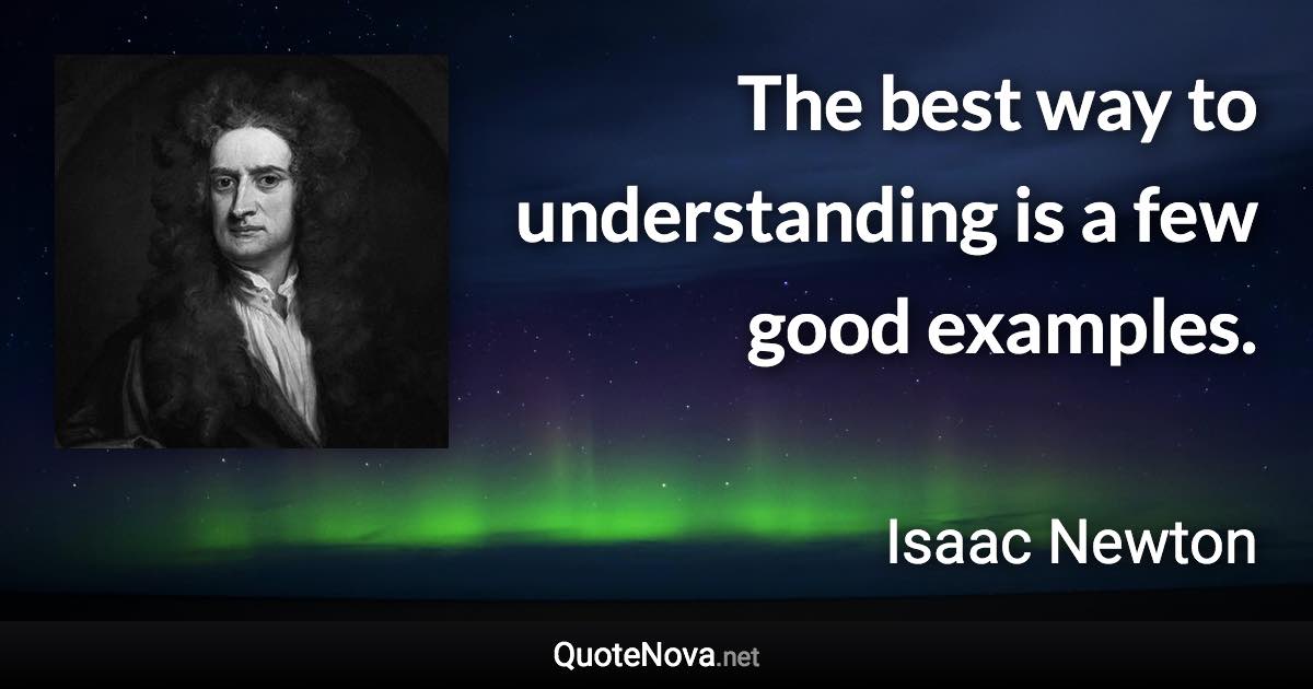 The best way to understanding is a few good examples. - Isaac Newton quote