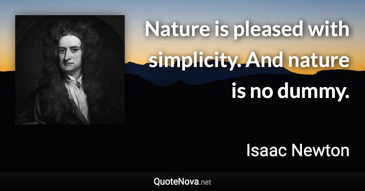 Nature is pleased with simplicity. And nature is no dummy. - Isaac Newton quote