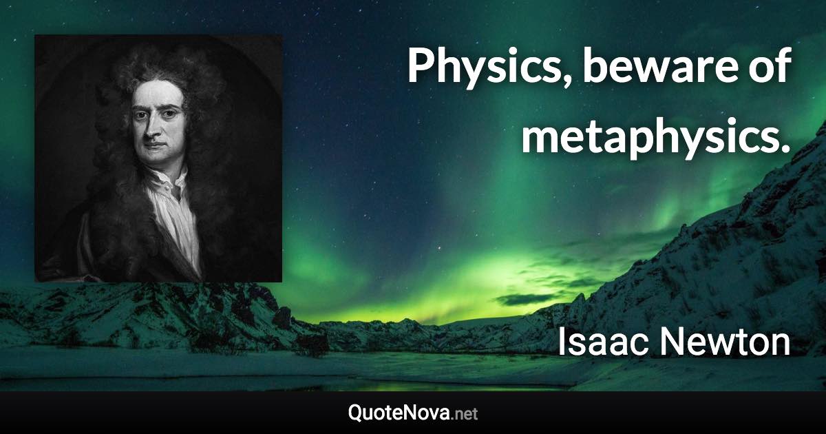 Physics, beware of metaphysics. - Isaac Newton quote