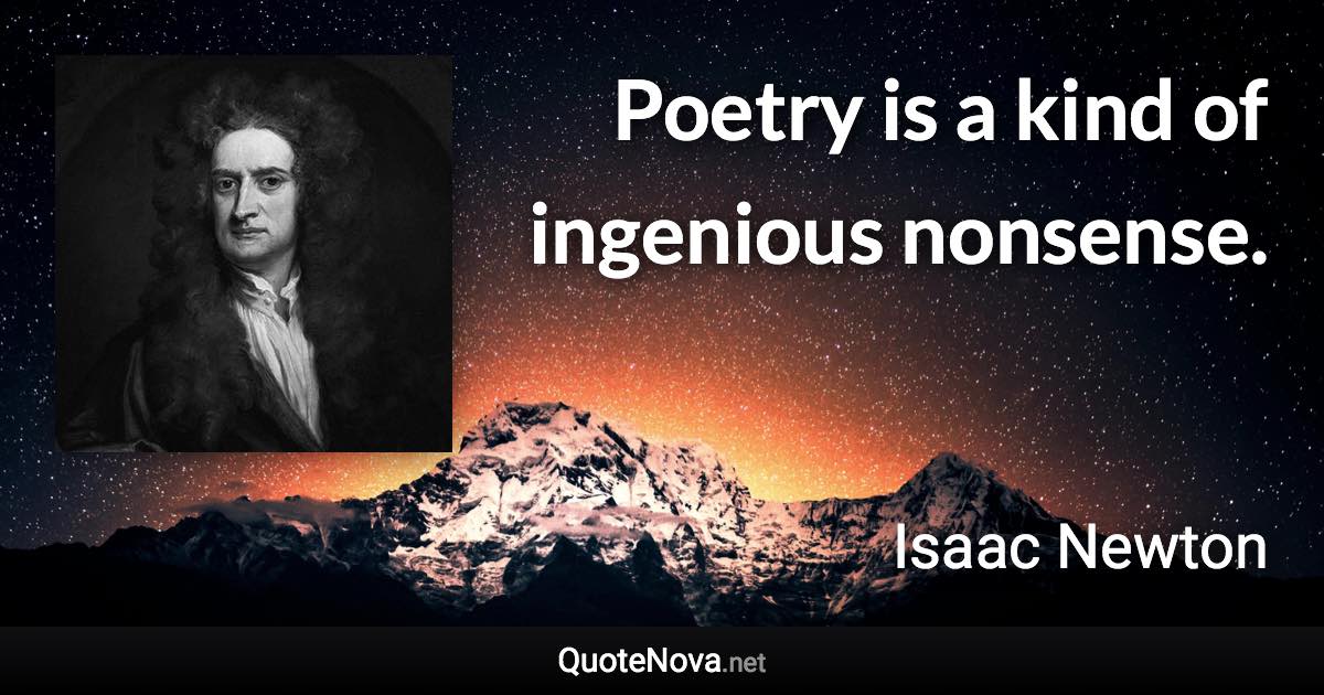 Poetry is a kind of ingenious nonsense. - Isaac Newton quote