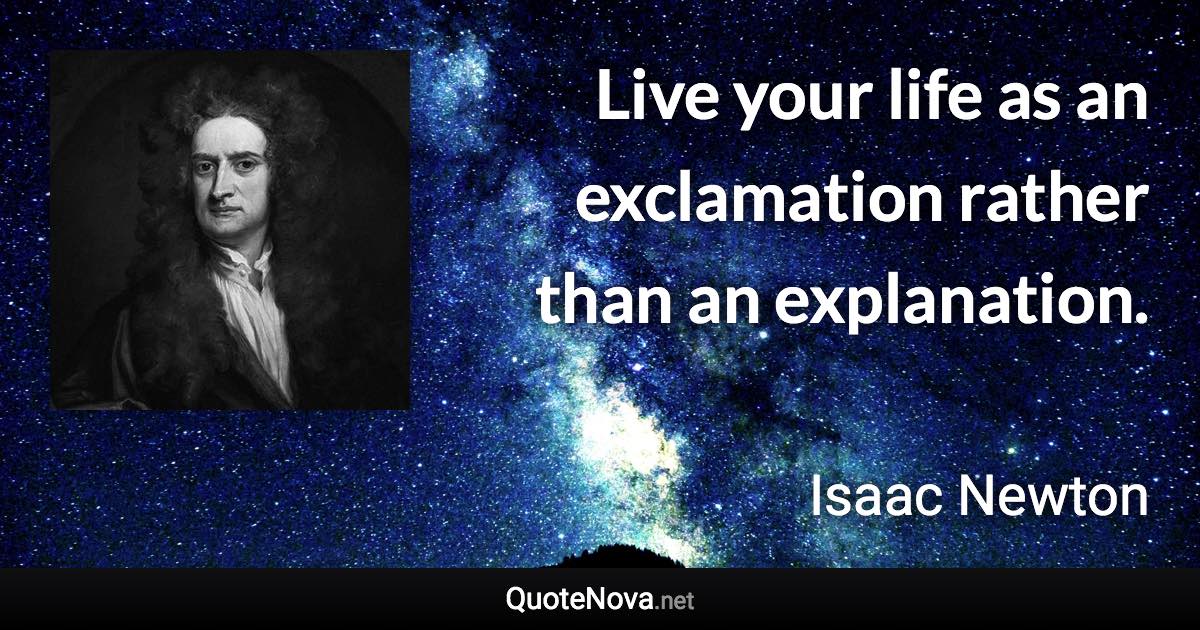 Live your life as an exclamation rather than an explanation. - Isaac Newton quote