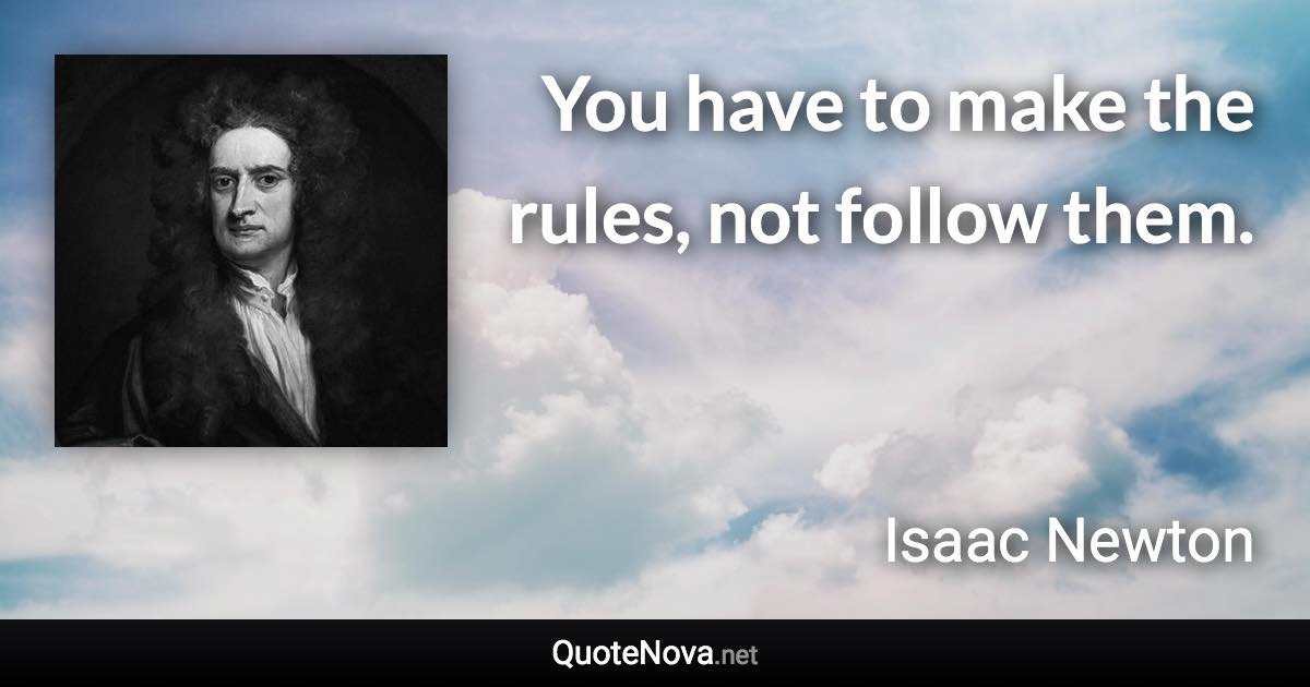 You have to make the rules, not follow them. - Isaac Newton quote