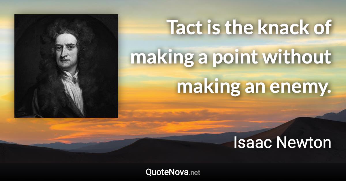 Tact is the knack of making a point without making an enemy. - Isaac Newton quote