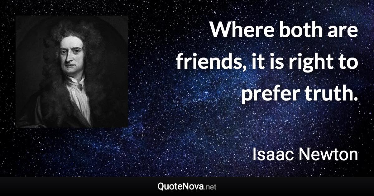 Where both are friends, it is right to prefer truth. - Isaac Newton quote