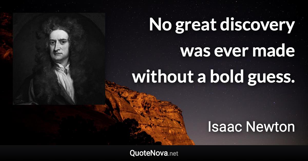 No great discovery was ever made without a bold guess. - Isaac Newton quote