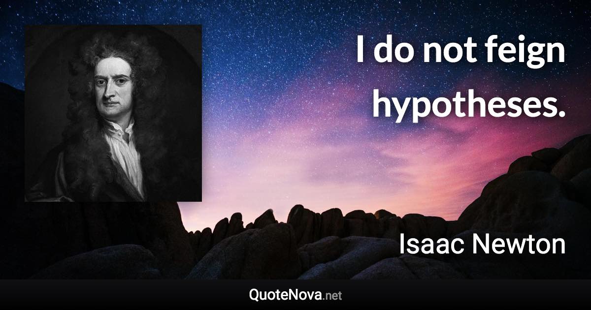 I do not feign hypotheses. - Isaac Newton quote