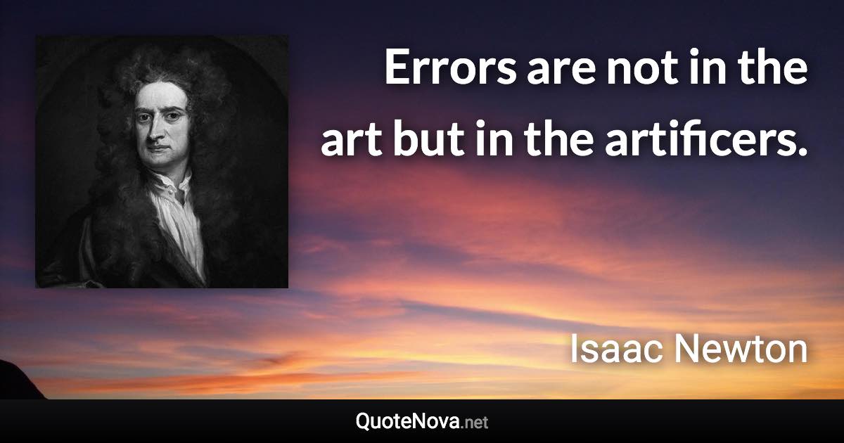 Errors are not in the art but in the artificers. - Isaac Newton quote
