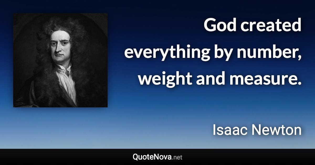 God created everything by number, weight and measure. - Isaac Newton quote