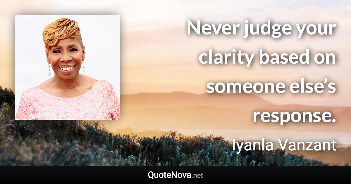 Never judge your clarity based on someone else’s response. - Iyanla Vanzant quote