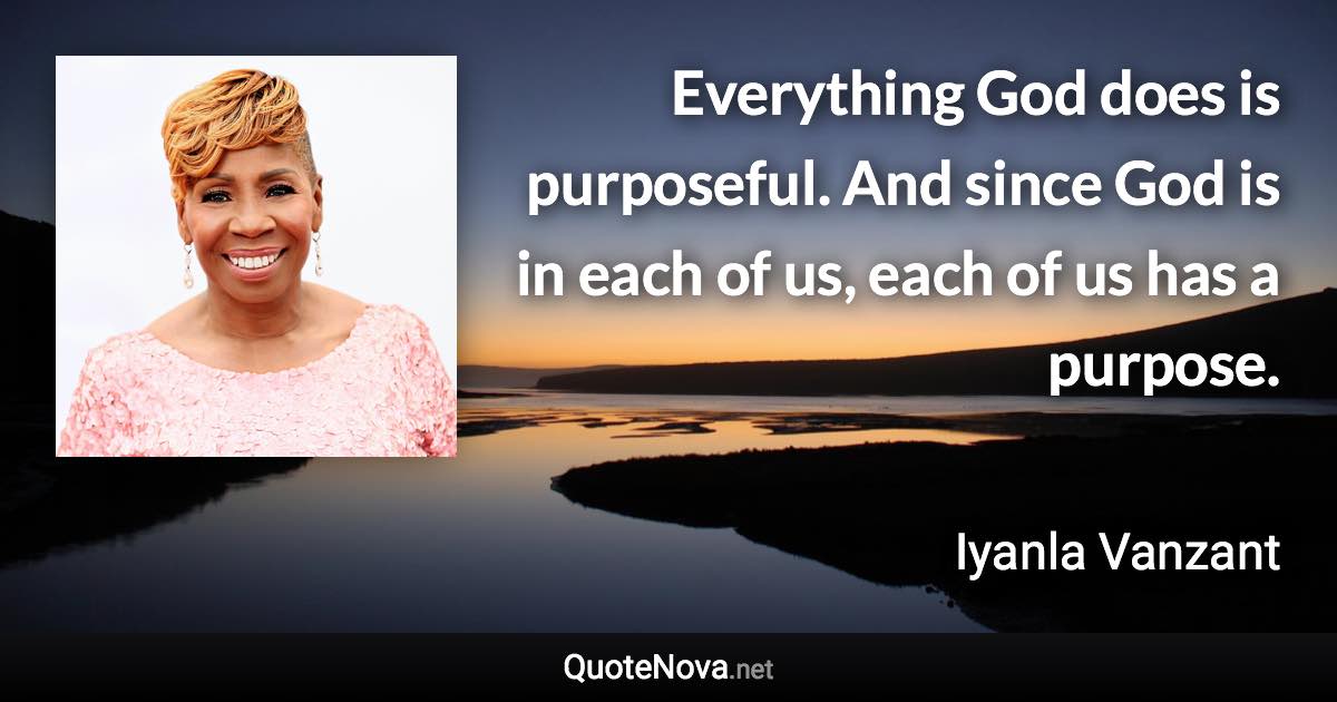 Everything God does is purposeful. And since God is in each of us, each of us has a purpose. - Iyanla Vanzant quote