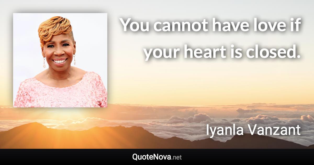 You cannot have love if your heart is closed. - Iyanla Vanzant quote