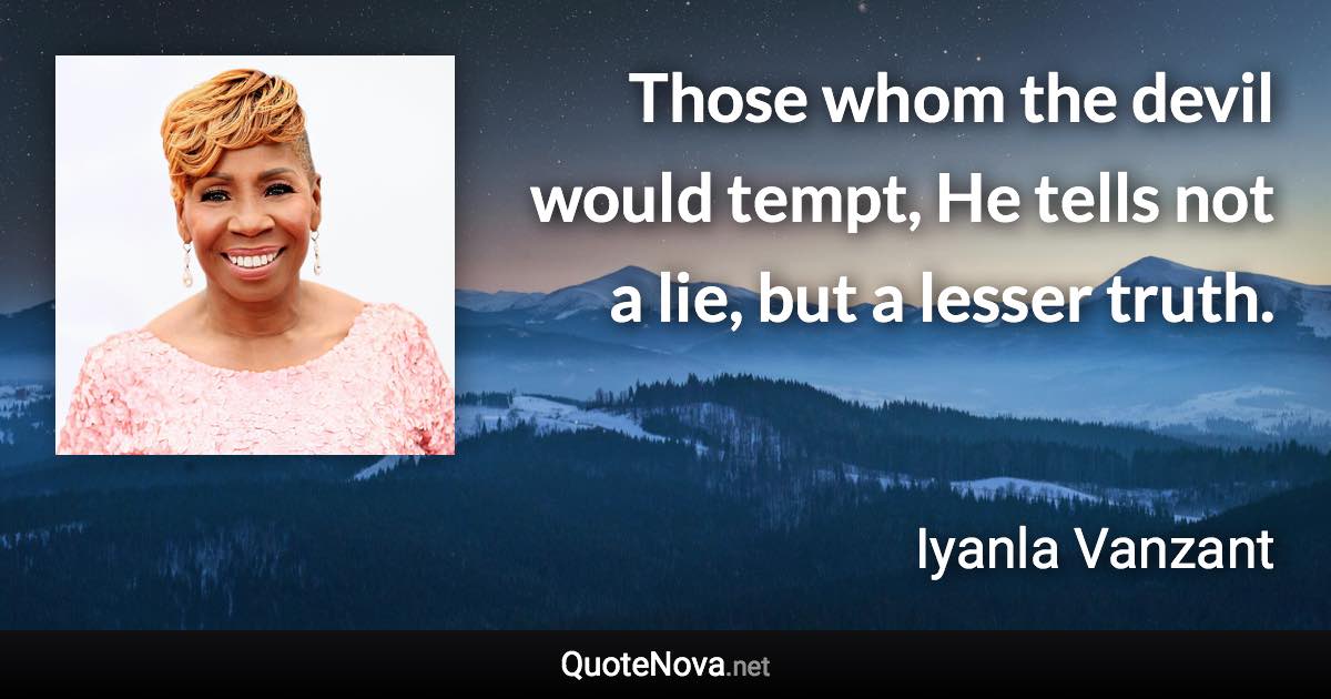 Those whom the devil would tempt, He tells not a lie, but a lesser truth. - Iyanla Vanzant quote