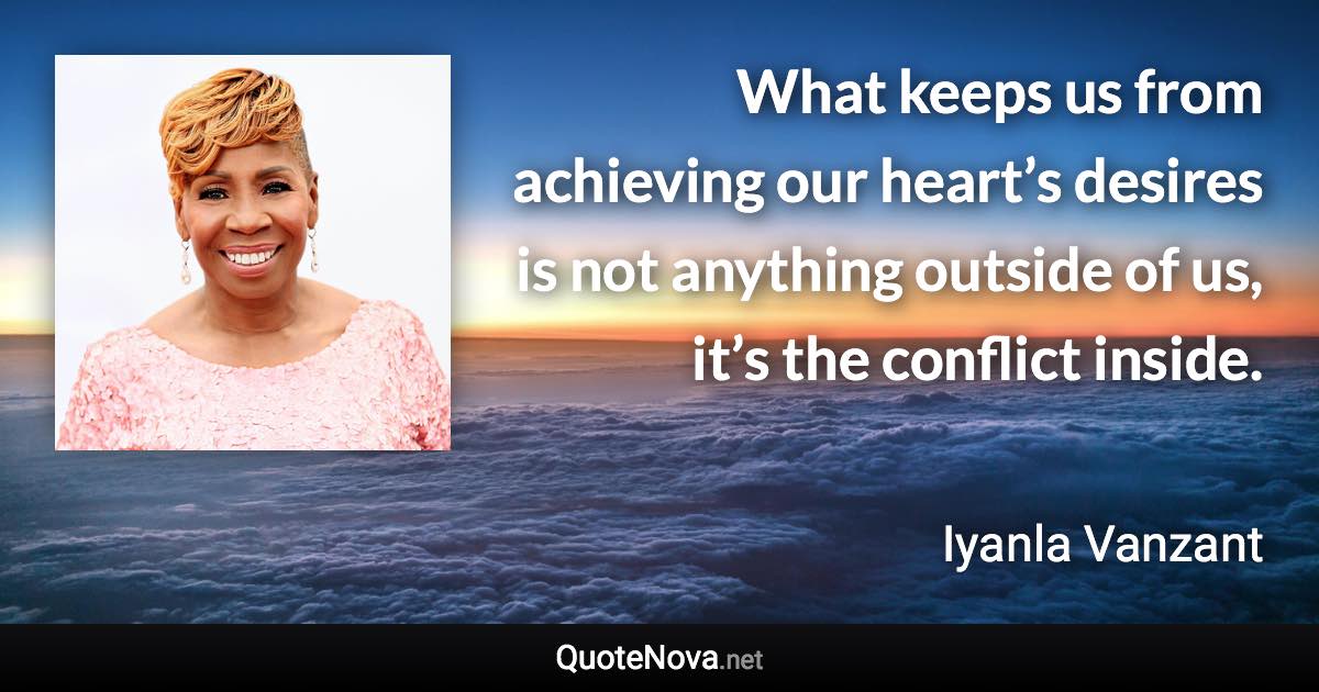 What keeps us from achieving our heart’s desires is not anything outside of us, it’s the conflict inside. - Iyanla Vanzant quote