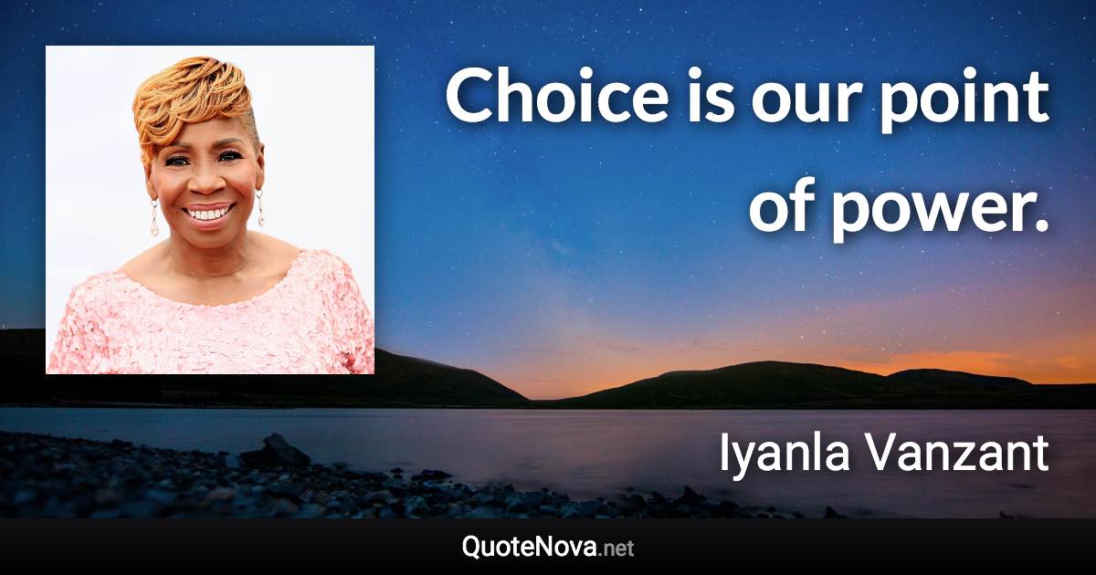 Choice is our point of power. - Iyanla Vanzant quote