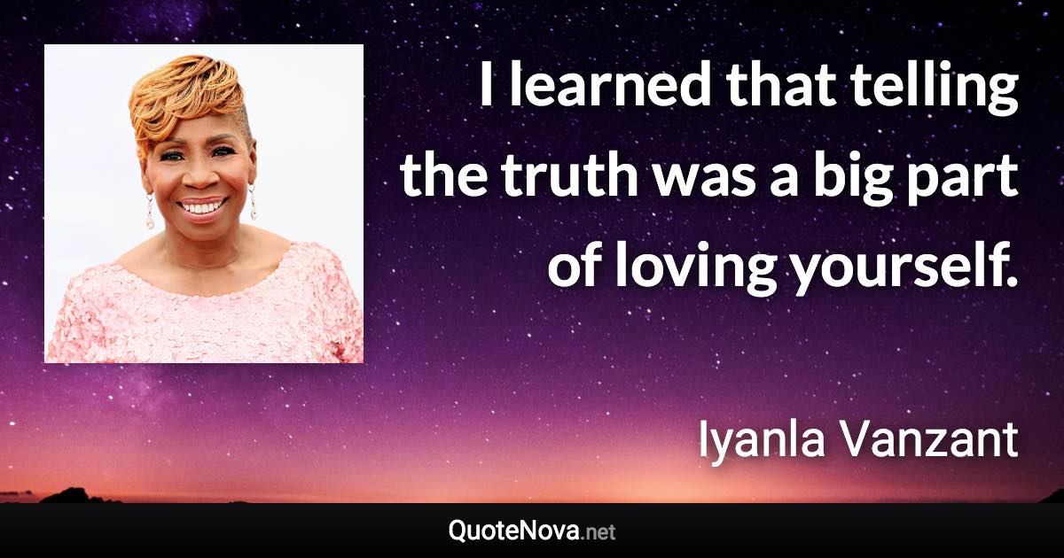 I learned that telling the truth was a big part of loving yourself. - Iyanla Vanzant quote