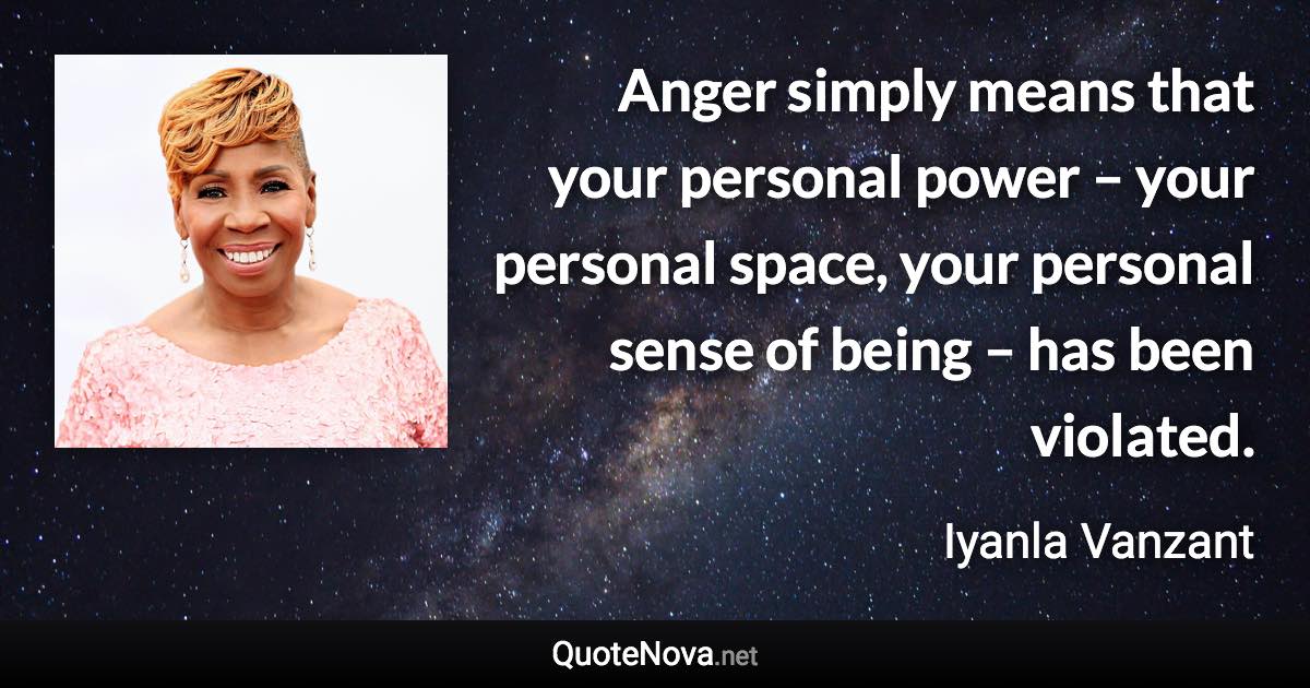 Anger simply means that your personal power – your personal space, your personal sense of being – has been violated. - Iyanla Vanzant quote