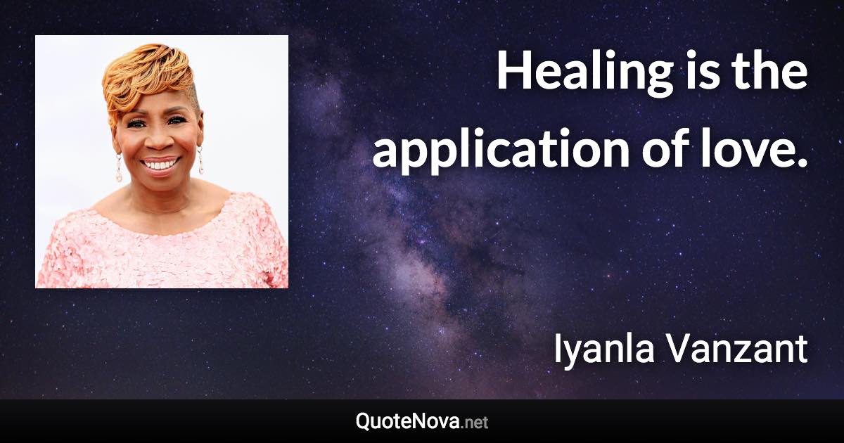 Healing is the application of love. - Iyanla Vanzant quote