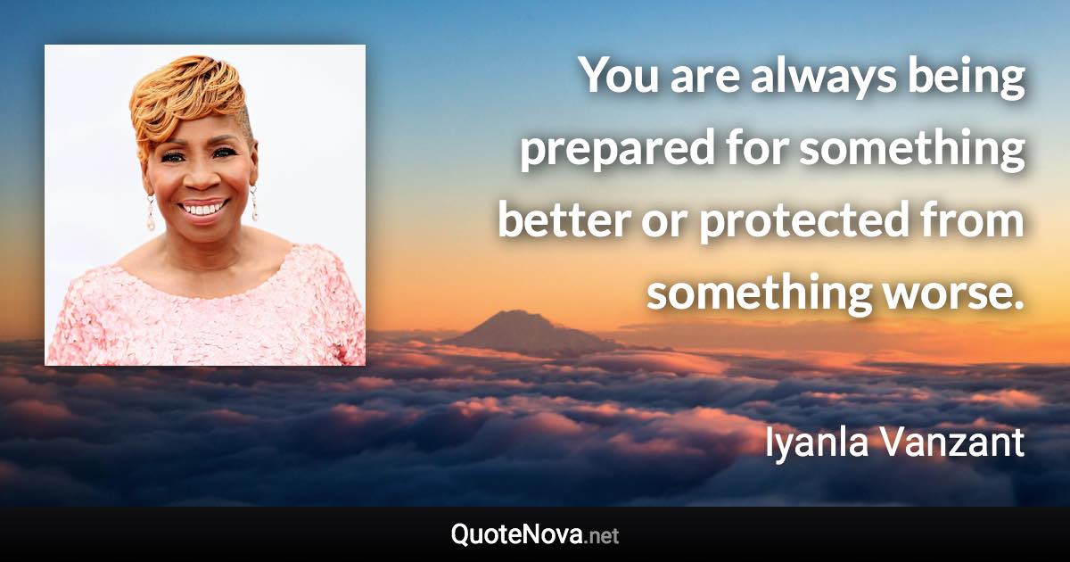 You are always being prepared for something better or protected from something worse. - Iyanla Vanzant quote