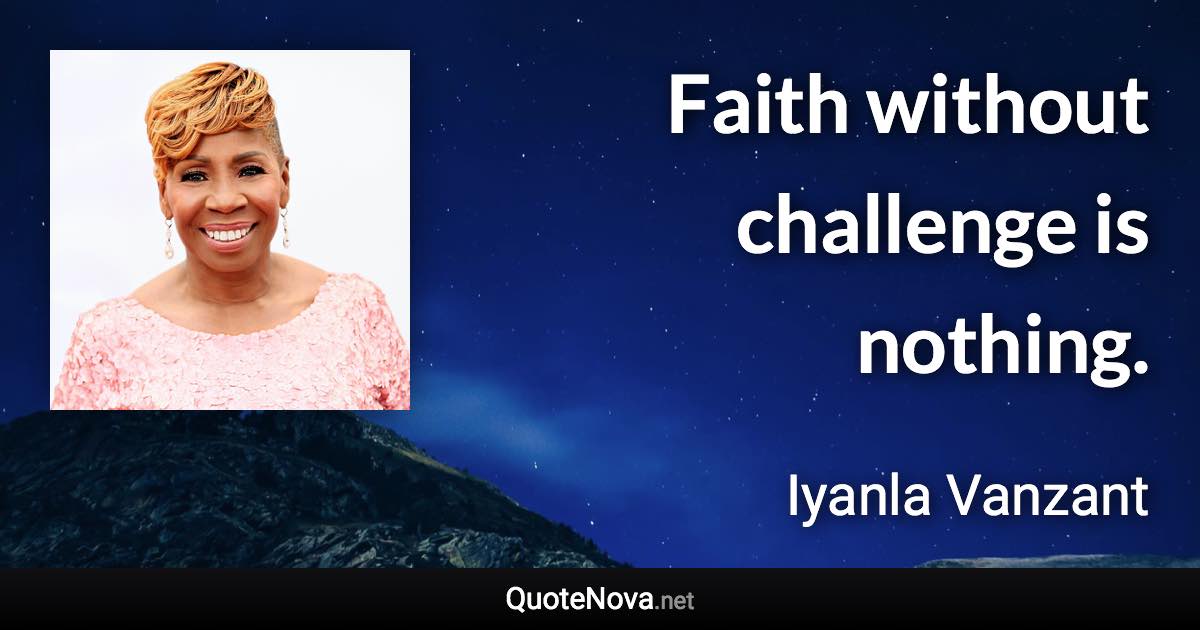 Faith without challenge is nothing. - Iyanla Vanzant quote