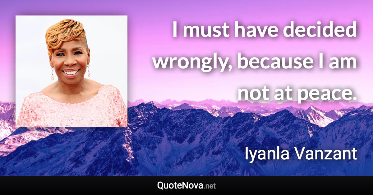 I must have decided wrongly, because I am not at peace. - Iyanla Vanzant quote