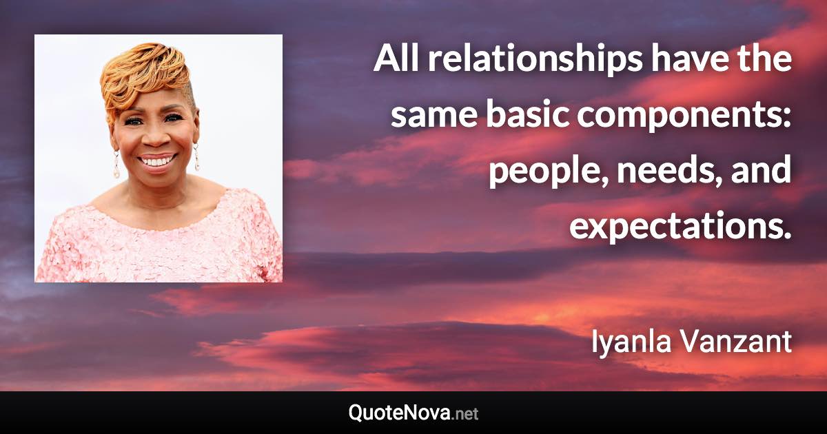 All relationships have the same basic components: people, needs, and expectations. - Iyanla Vanzant quote