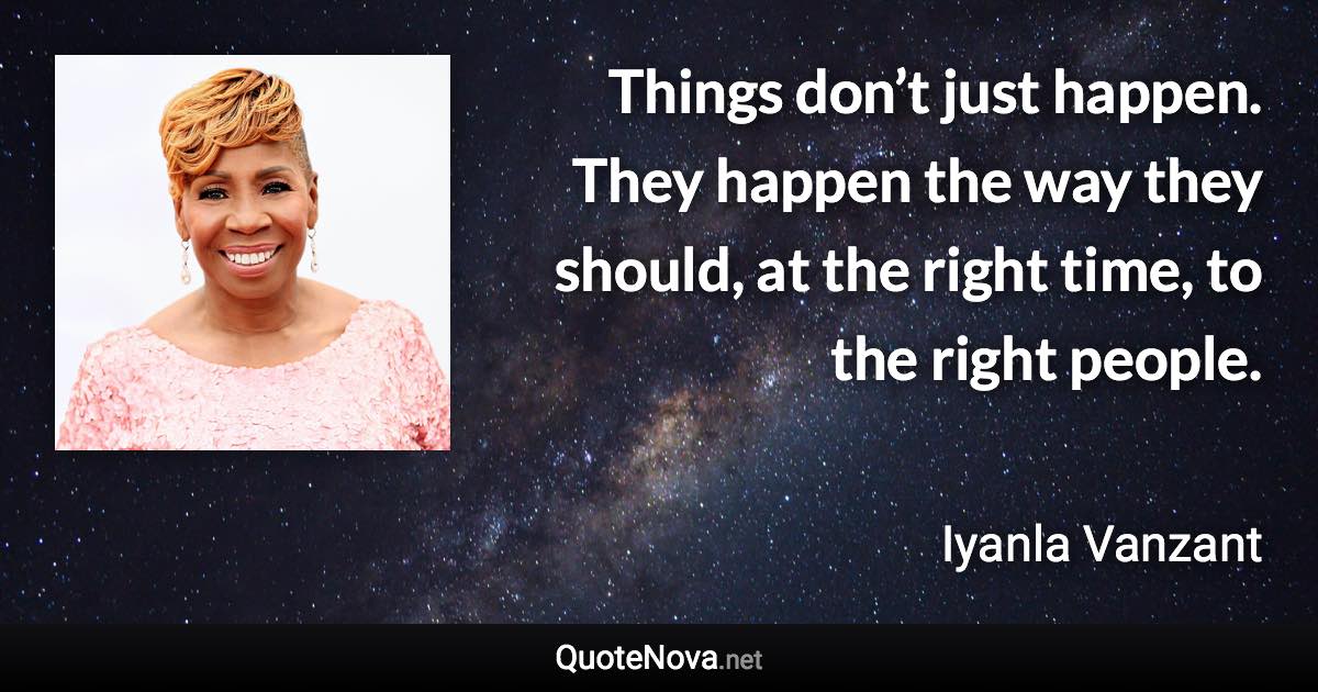 Things don’t just happen. They happen the way they should, at the right time, to the right people. - Iyanla Vanzant quote