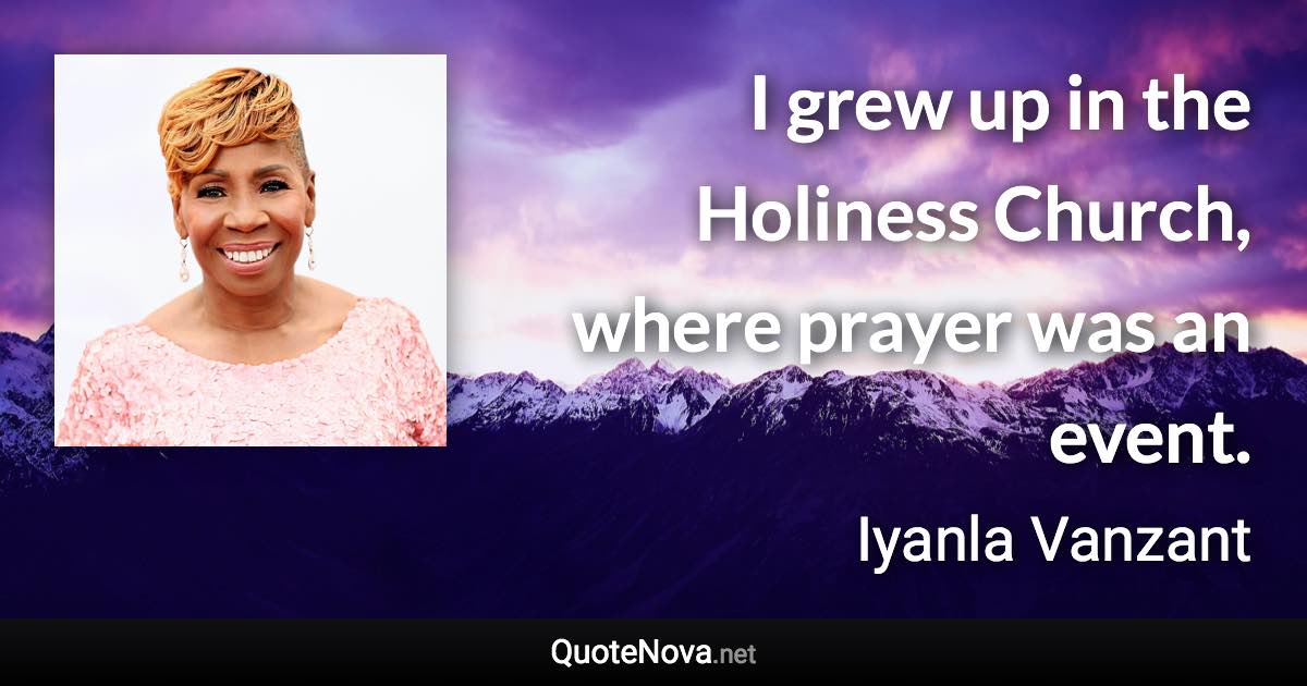 I grew up in the Holiness Church, where prayer was an event. - Iyanla Vanzant quote