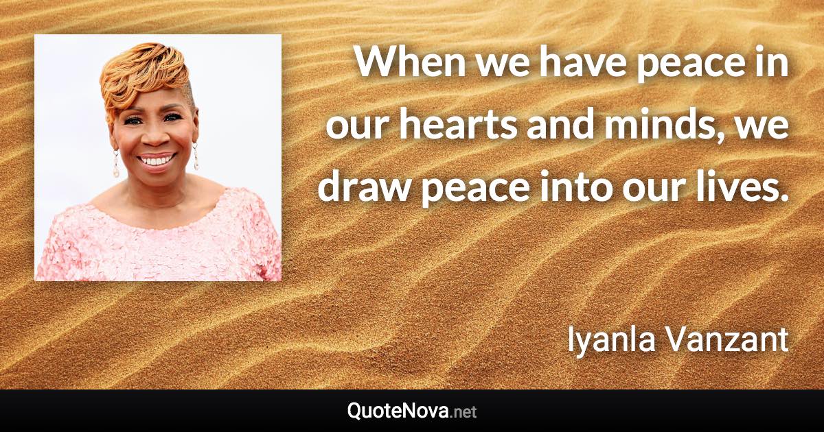 When we have peace in our hearts and minds, we draw peace into our lives. - Iyanla Vanzant quote