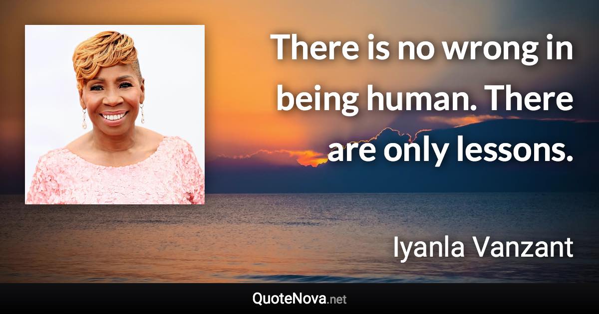 There is no wrong in being human. There are only lessons. - Iyanla Vanzant quote