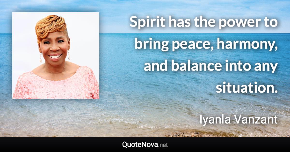 Spirit has the power to bring peace, harmony, and balance into any situation. - Iyanla Vanzant quote