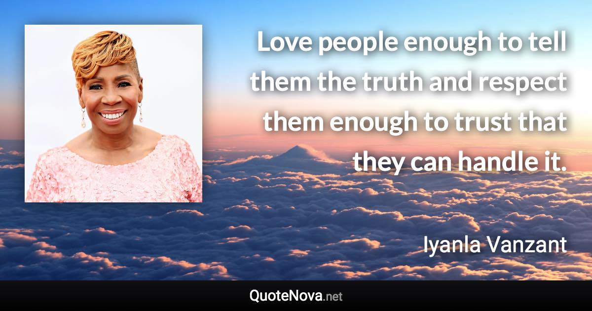 Love people enough to tell them the truth and respect them enough to trust that they can handle it. - Iyanla Vanzant quote