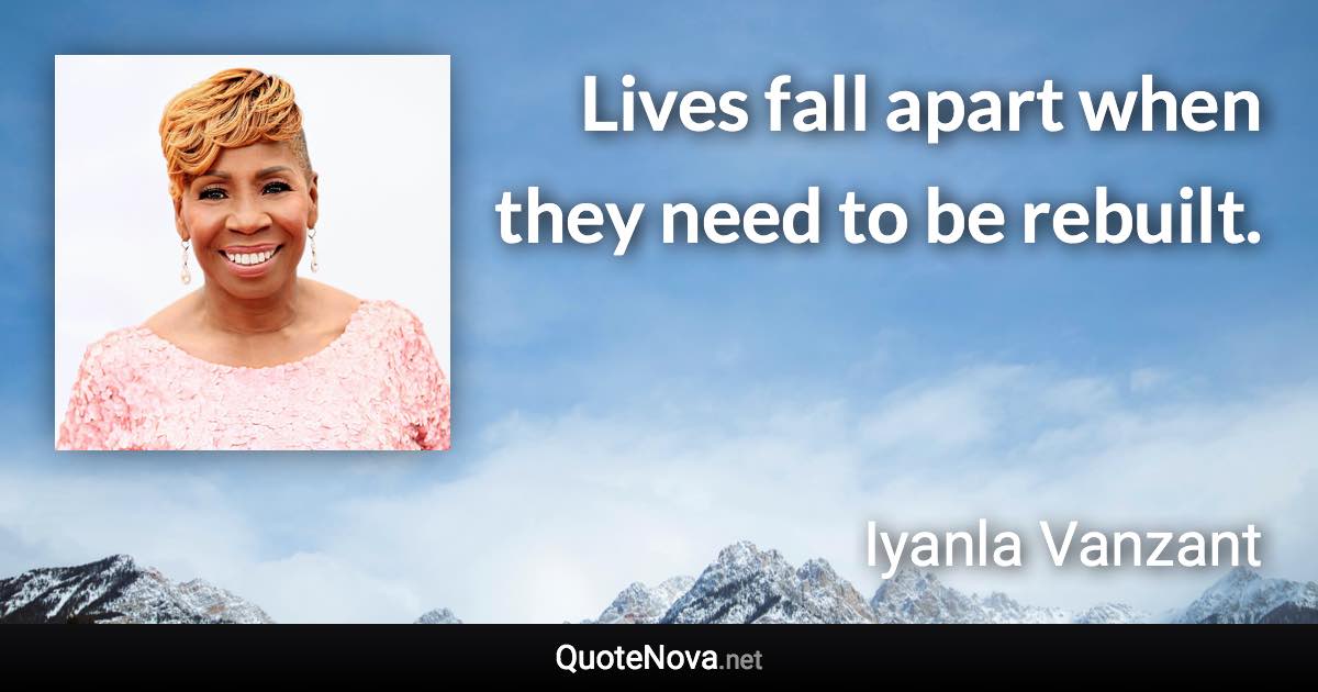 Lives fall apart when they need to be rebuilt. - Iyanla Vanzant quote