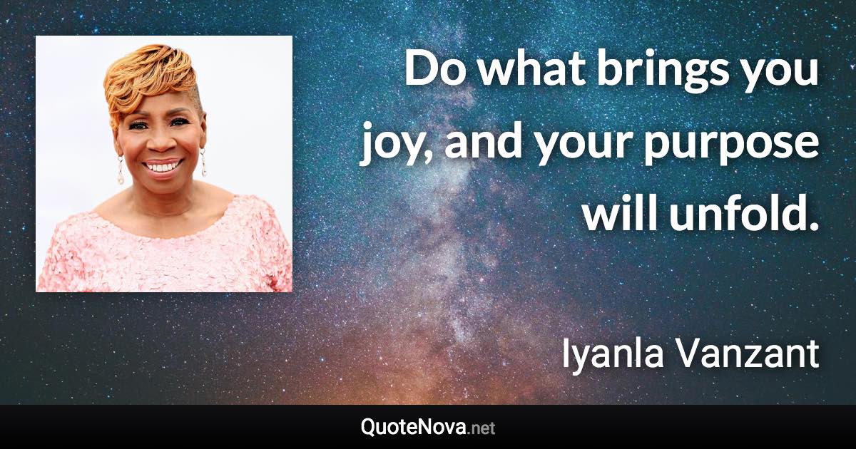 Do what brings you joy, and your purpose will unfold. - Iyanla Vanzant quote