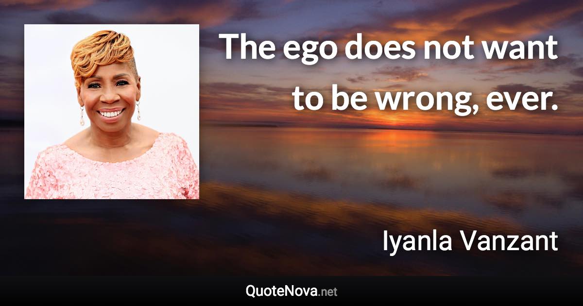 The ego does not want to be wrong, ever. - Iyanla Vanzant quote